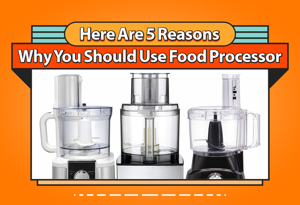 Here Are 5 Reasons Why You Should Use Food Processor